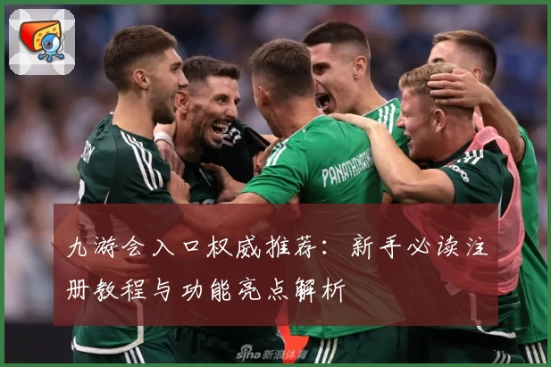九游会入口权威推荐：新手必读注册教程与功能亮点解析