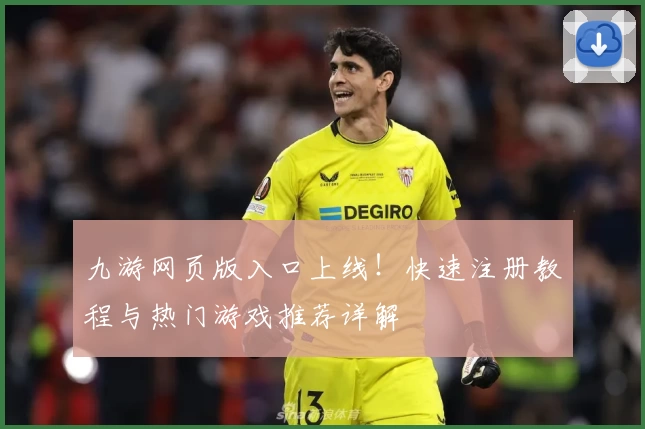 九游网页版入口上线！快速注册教程与热门游戏推荐详解