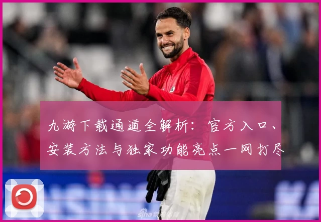 九游下载通道全解析：官方入口、安装方法与独家功能亮点一网打尽